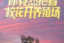 已完结小说《叫你求生,你竟然抱着校花开养殖场?》在线章节阅读-干果文学