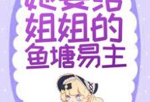 完结版《替身文学?不,她要给姐姐的鱼塘易主!》在线免费阅读-干果文学