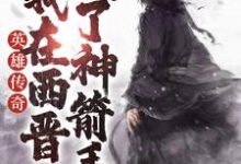 英雄传奇:我在西晋成了神箭手主角李睿北宫静小说完结版章节在线阅读-干果文学
