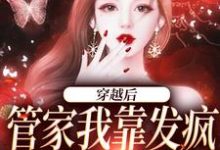 桃知彦封泽是哪本书的主角?穿越后,管家我靠发疯制裁全世界免费读-干果文学