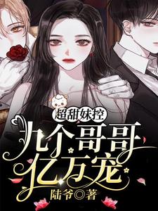 超甜妹控：九个哥哥亿万宠小说，超甜妹控：九个哥哥亿万宠免费阅读