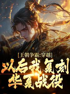 小说《王朝争霸：穿越以后我复刻华夏战役》章节免费阅读