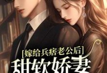 嫁给兵痞老公后,甜软娇妻人设崩了小说的无弹窗阅读体验,寻找免费阅读网站-干果文学
