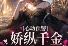 小说《心动预警:娇纵千金她不讲道理》章节阅读-干果文学