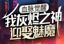 血脉觉醒:我灰烬之神,迎娶魅魔小说全文哪里可以免费看?-干果文学
