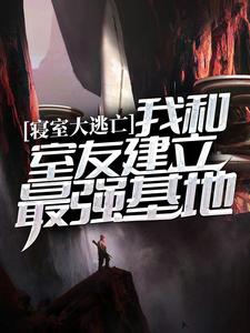 哪里能找到寝室大逃亡：我和室友建立最强基地小说的最新更新和免费章节？