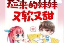 《捡来的妹妹又软又甜》小说章节在线试读,《捡来的妹妹又软又甜》最新章节目录-干果文学