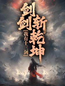 完整版的我有十三剑，剑剑斩乾坤小说在哪里可以免费读到？