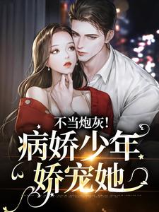 《不当炮灰！病娇少年娇宠她》全集免费在线阅读（楼宴沈岁欢）