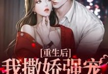 小说《重生后,我撒娇强宠卑微霸总》章节免费阅读-干果文学