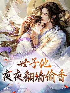 已完结小说《世子他夜夜翻墙偷香》章节在线阅读