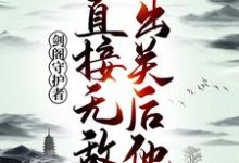 小说《剑阁守护者,出关后他直接无敌!》在线章节阅读-干果文学