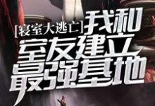 完结版《寝室大逃亡:我和室友建立最强基地》章节阅读-干果文学