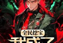 完整版的全民挖宝,我成了世界之主小说在哪里可以免费读到?-干果文学