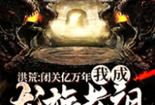 洪荒:闭关亿万年,我成龙族老祖(叶龙找不到)在线免费阅读-干果文学
