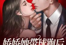 求推荐可以免费阅读娇娇她带球跑后,大佬直接疯魔了小说的网站-干果文学