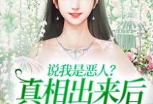说我是恶人?真相出来后他们被打脸小说有没有完整的免费版本在线阅读?-干果文学