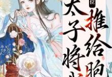 已完结小说《真情败给皇位,太子将我推给胞弟》章节免费阅读-干果文学