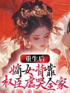 《重生后，嫡女背靠权臣虐哭全家》全集免费在线阅读（ 纪桑晚陆北辰）