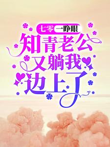 七零：一睁眼，知青老公又躺我边上了免费阅读，七零：一睁眼，知青老公又躺我边上了章节目录
