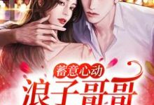 蓄意心动:浪子哥哥他栽了姜禾周屹尧,蓄意心动:浪子哥哥他栽了小说免费阅读-干果文学