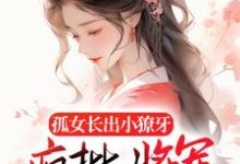 完结版《孤女长出小獠牙,疯批将军娇宠的》免费阅读-干果文学