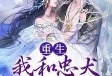 重生:我和忠犬厂督HE了小说全文哪里可以免费看?-干果文学