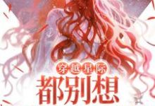 穿越星际,都别想逼她生崽崽小说免费资源,穿越星际,都别想逼她生崽崽在线阅读-干果文学