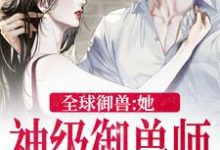 全球御兽:她,神级御兽师免费阅读,全球御兽:她,神级御兽师章节目录-干果文学