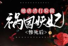 惨死后,她虐渣打脸做祸国妖妃小说的免费阅读版本在哪里可以找到?-干果文学
