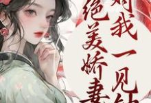 绝美娇妻对我一见钟情邓玉娘周琏,绝美娇妻对我一见钟情章节在线阅读-干果文学