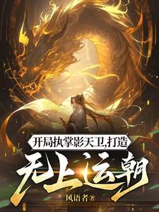 开局执掌影天卫，打造无上运朝林玄，开局执掌影天卫，打造无上运朝最新章节