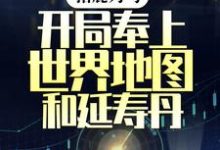 指鹿为马,开局奉上世界地图和延寿丹小说的免费阅读版本在哪里可以找到?-干果文学