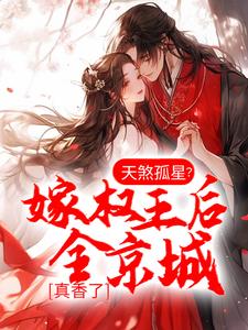 天煞孤星？嫁权王后全京城真香了小说，天煞孤星？嫁权王后全京城真香了最新章节