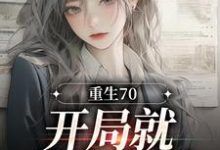 在线寻找重生70:开局就差点早夭小说的无删减版本-干果文学