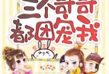 重生后三个哥哥都团宠我最新章节,重生后三个哥哥都团宠我免费阅读-干果文学