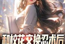 完结版《和校花交换忍术后,我人生开挂了》章节目录在线阅读-干果文学