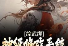 综武绑神级修改系统,我以武道修仙小说免费资源,综武绑神级修改系统,我以武道修仙在线阅读-干果文学