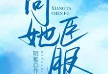 完结版《向她臣服》免费阅读-干果文学