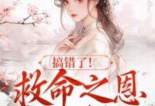 搞错了!救命之恩我不报了小说的免费阅读版本在哪里可以找到?-干果文学