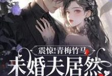震惊!青梅竹马未婚夫居然有白月光免费阅读,震惊!青梅竹马未婚夫居然有白月光章节在线阅读-干果文学