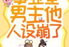 完结版《救命!事业型男主他人设崩了!》在线免费阅读-干果文学