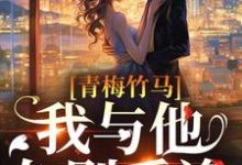 青梅竹马:我与他久别重逢小说,青梅竹马:我与他久别重逢最新章节-干果文学