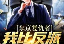 完结版《东京复仇者:我比反派还要狠》免费阅读-干果文学