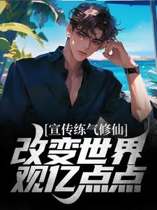 已完结小说《宣传练气修仙，改变世界观亿点点》最新章节