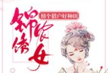 锦绣农女:傍个猎户好种田这本小说在哪里可以看?哪里有免费试读章节?-干果文学