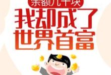 完结版《余额几十块,我却成了世界首富?》章节目录在线阅读-干果文学