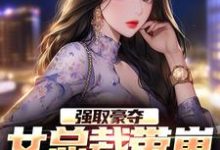 强取豪夺:女总裁带崽上门要名分小说的免费电子版在哪里可以下载或阅读?-干果文学