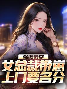 强取豪夺：女总裁带崽上门要名分最新章节，强取豪夺：女总裁带崽上门要名分章节在线阅读