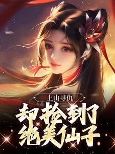 上山寻仇，却捡到了绝美仙子小说最新更新在哪里？免费在线看